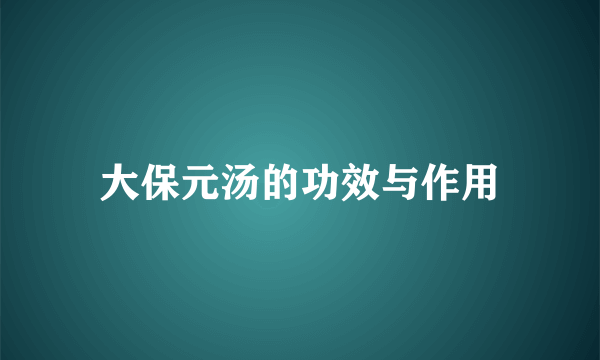 大保元汤的功效与作用