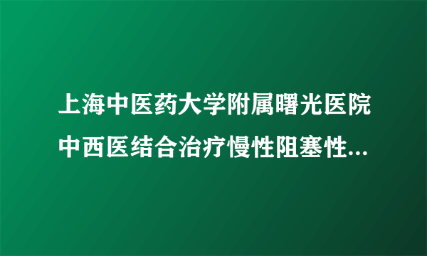 上海中医药大学附属曙光医院中西医结合治疗慢性阻塞性肺病特色