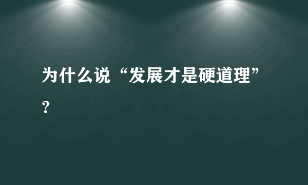 为什么说“发展才是硬道理”？