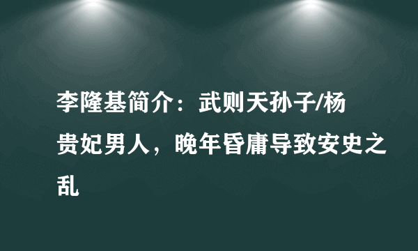 李隆基简介：武则天孙子/杨贵妃男人，晚年昏庸导致安史之乱