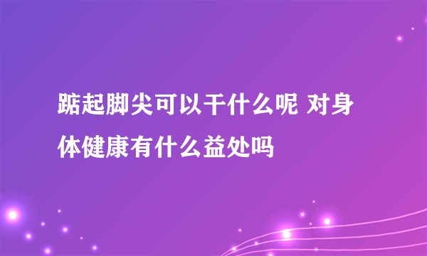 踮起脚尖可以干什么呢 对身体健康有什么益处吗