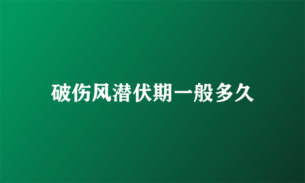 破伤风潜伏期一般多久