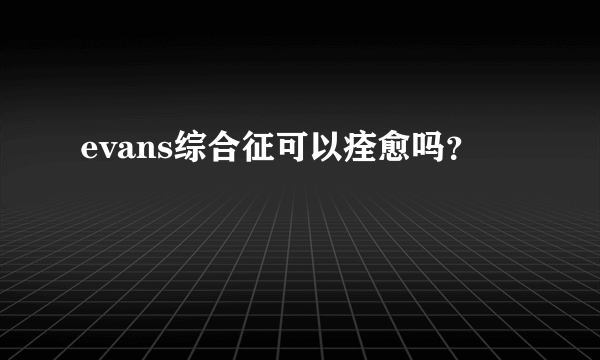 evans综合征可以痊愈吗？