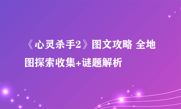 《心灵杀手2》图文攻略 全地图探索收集+谜题解析