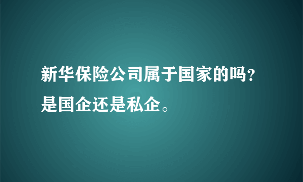 新华保险公司属于国家的吗？是国企还是私企。