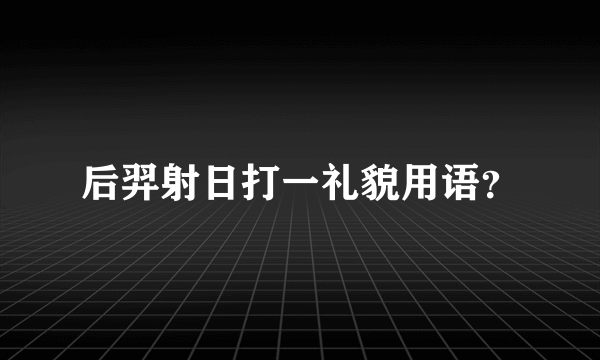 后羿射日打一礼貌用语？