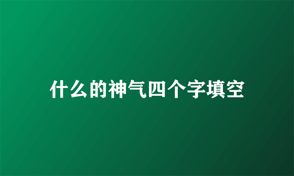 什么的神气四个字填空