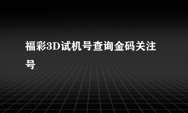 福彩3D试机号查询金码关注号