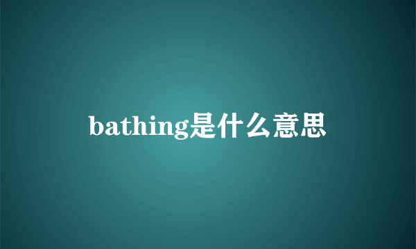 bathing是什么意思