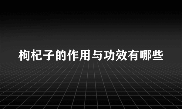 枸杞子的作用与功效有哪些