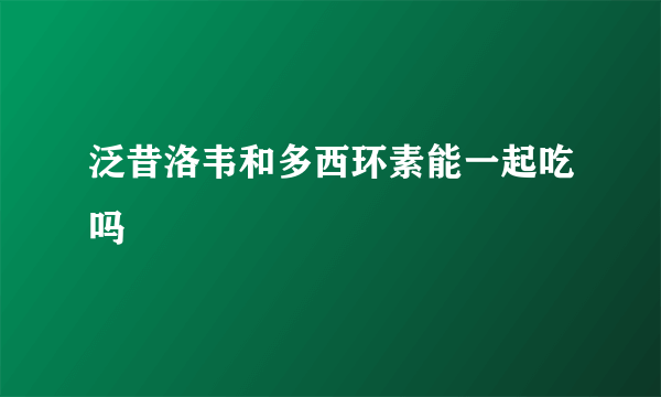 泛昔洛韦和多西环素能一起吃吗