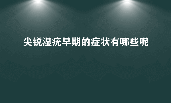 尖锐湿疣早期的症状有哪些呢