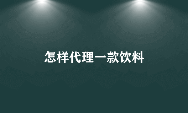 怎样代理一款饮料