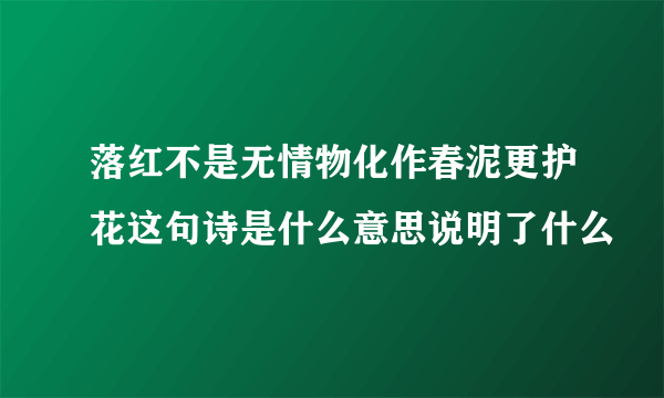 落红不是无情物化作春泥更护花这句诗是什么意思说明了什么