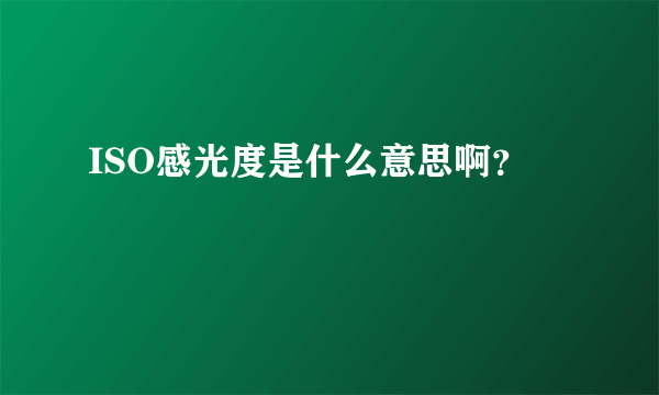 ISO感光度是什么意思啊？