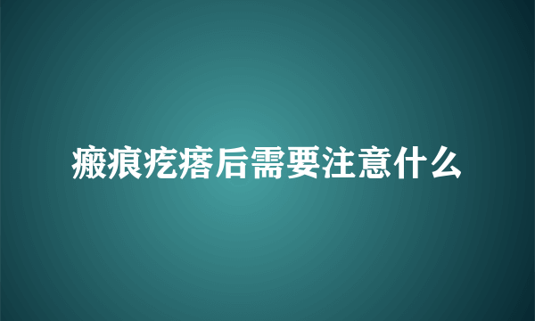 瘢痕疙瘩后需要注意什么