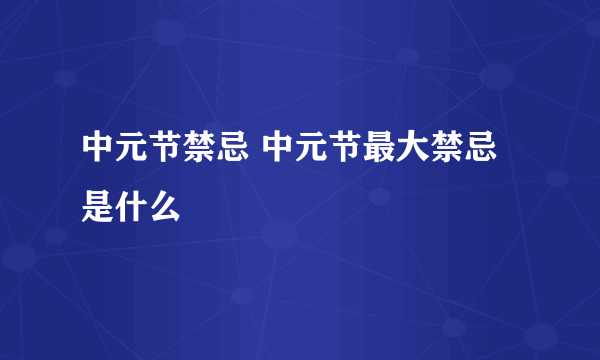 中元节禁忌 中元节最大禁忌是什么