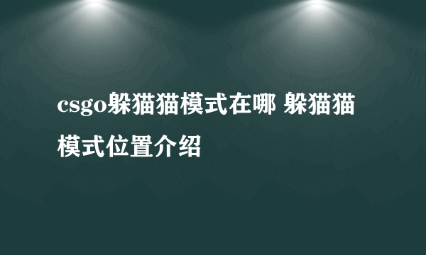 csgo躲猫猫模式在哪 躲猫猫模式位置介绍