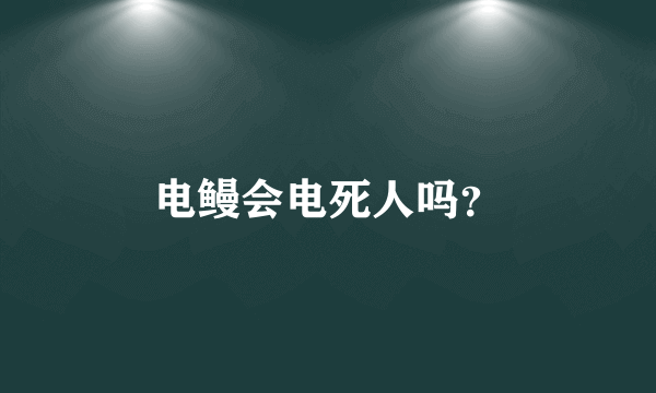 电鳗会电死人吗？