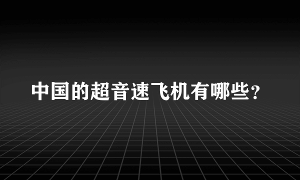 中国的超音速飞机有哪些？