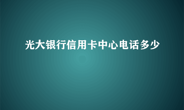 光大银行信用卡中心电话多少