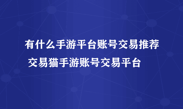 有什么手游平台账号交易推荐 交易猫手游账号交易平台