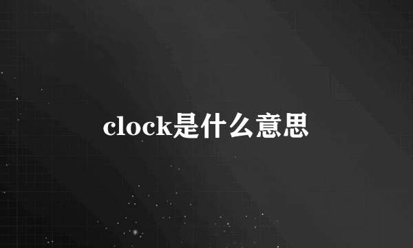 clock是什么意思