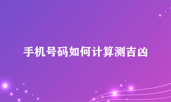 手机号码如何计算测吉凶