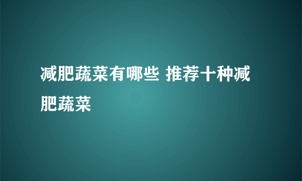 减肥蔬菜有哪些 推荐十种减肥蔬菜