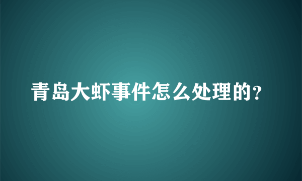 青岛大虾事件怎么处理的？