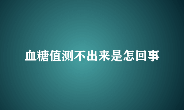 血糖值测不出来是怎回事