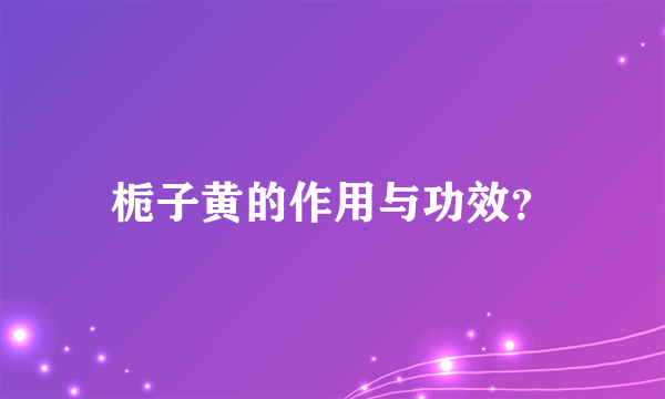 栀子黄的作用与功效？