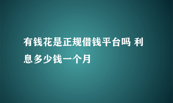 有钱花是正规借钱平台吗 利息多少钱一个月