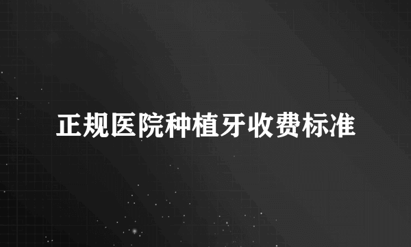 正规医院种植牙收费标准