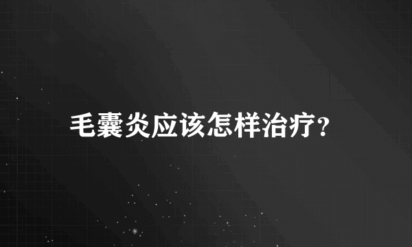 毛囊炎应该怎样治疗？