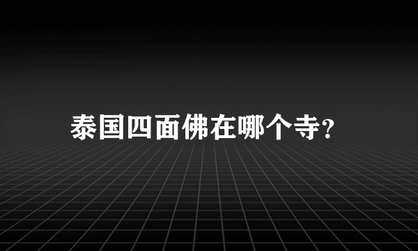 泰国四面佛在哪个寺？