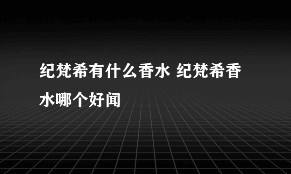 纪梵希有什么香水 纪梵希香水哪个好闻