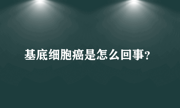 基底细胞癌是怎么回事？