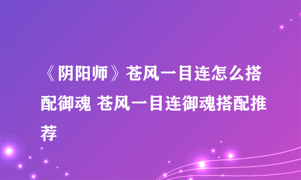 《阴阳师》苍风一目连怎么搭配御魂 苍风一目连御魂搭配推荐