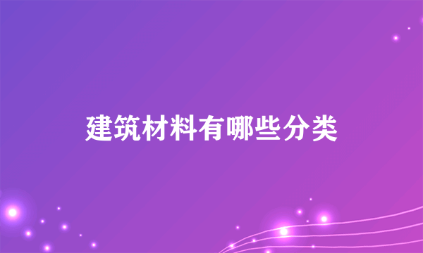 建筑材料有哪些分类