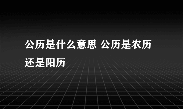 公历是什么意思 公历是农历还是阳历