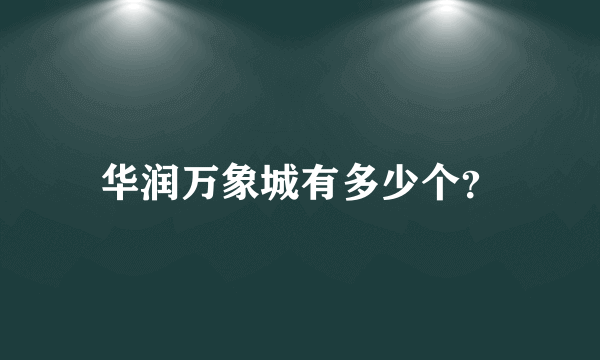 华润万象城有多少个？