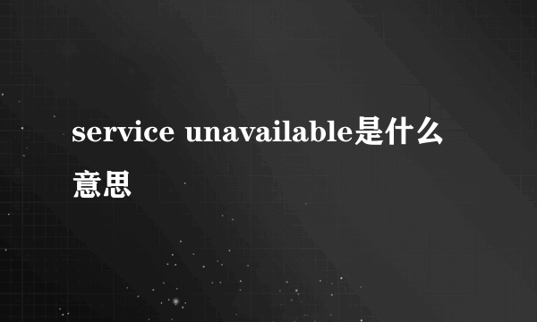 service unavailable是什么意思