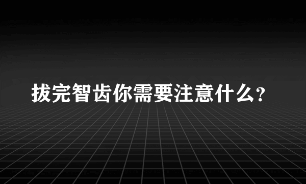 拔完智齿你需要注意什么？