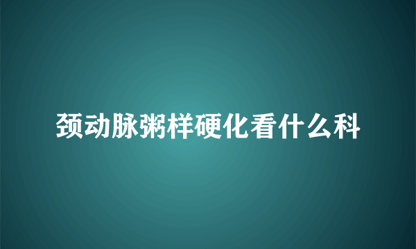 颈动脉粥样硬化看什么科