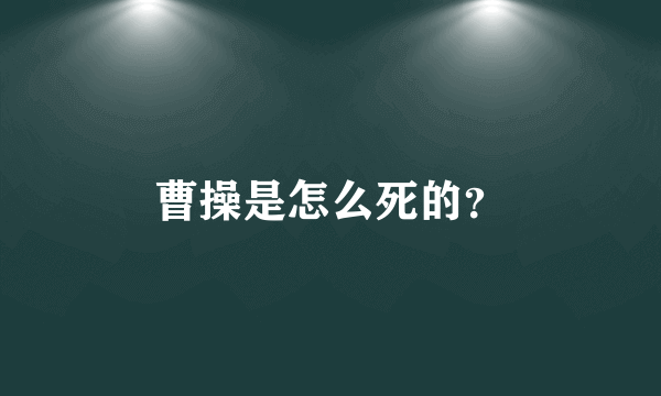 曹操是怎么死的？