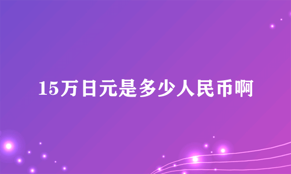 15万日元是多少人民币啊