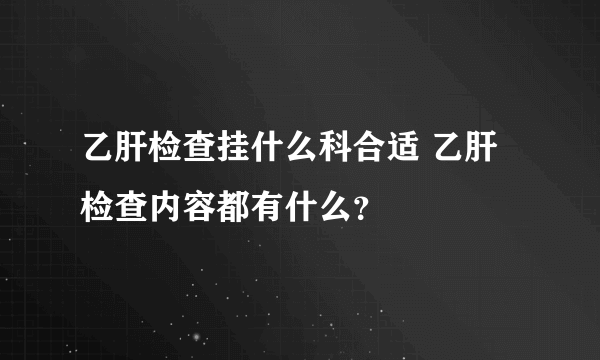 乙肝检查挂什么科合适 乙肝检查内容都有什么？