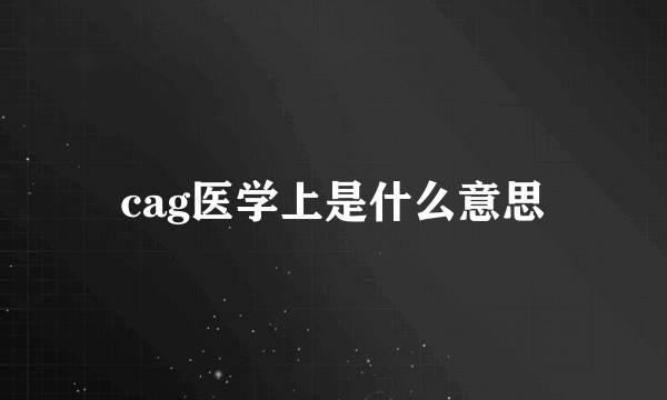 cag医学上是什么意思