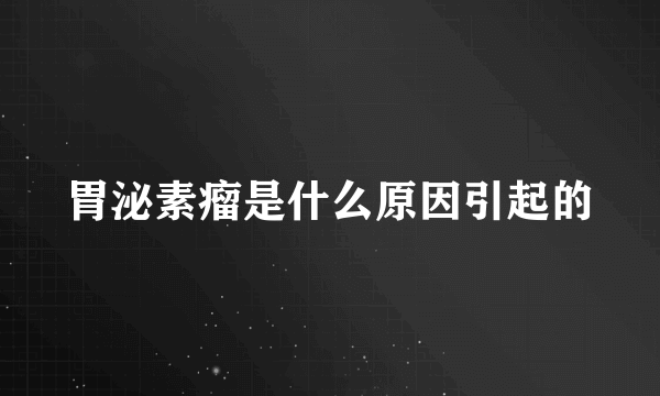 胃泌素瘤是什么原因引起的